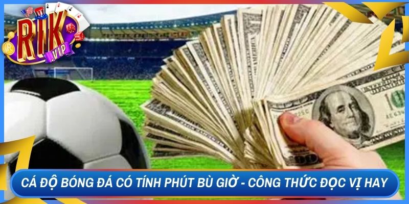 Cá Độ Bóng Đá Có Tính Phút Bù Giờ - Công Thức Đọc Vị Hay