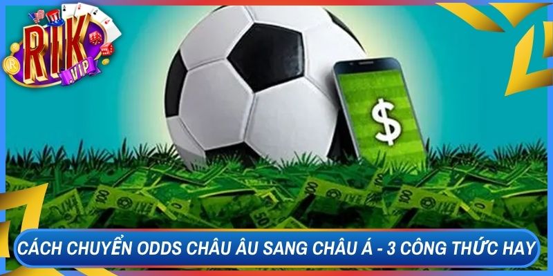 Cách Chuyển Odds Châu Âu Sang Châu Á - 3 Công Thức Hay