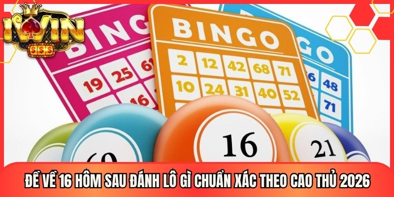 Đề Về 16 Hôm Sau Đánh Lô Gì Chuẩn Xác Theo Cao Thủ 2026