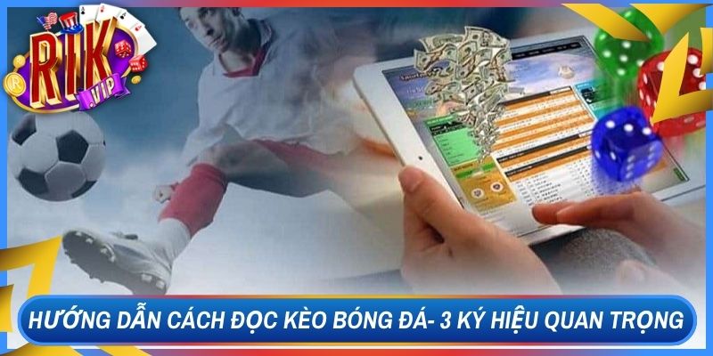 Hướng Dẫn Cách Đọc Kèo Bóng Đá- 3 Ký Hiệu Quan Trọng