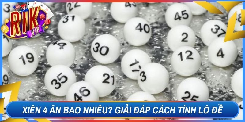 Xiên 4 Ăn Bao Nhiêu? Giải Đáp Chi Tiết Cách Tính Lô Đề